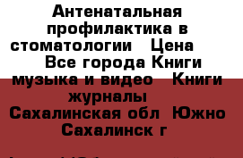 Антенатальная профилактика в стоматологии › Цена ­ 298 - Все города Книги, музыка и видео » Книги, журналы   . Сахалинская обл.,Южно-Сахалинск г.